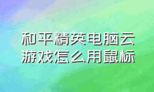 和平精英电脑云游戏怎么用鼠标