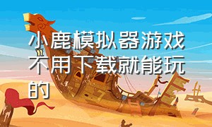 小鹿模拟器游戏不用下载就能玩的