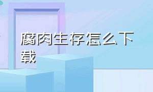 腐肉生存怎么下载