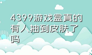 4399游戏盒真的有人抽到皮肤了吗