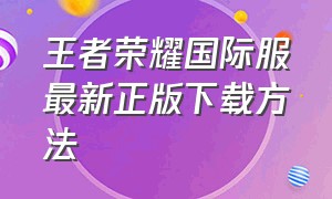 王者荣耀国际服最新正版下载方法