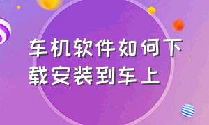 车机软件如何下载安装到车上