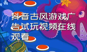 抖音古风游戏广告试玩视频在线观看