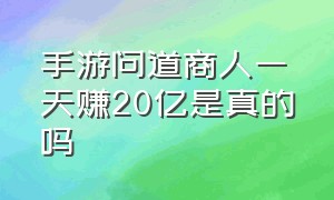 手游问道商人一天赚20亿是真的吗