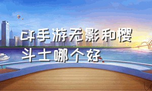 cf手游无影和樱斗士哪个好