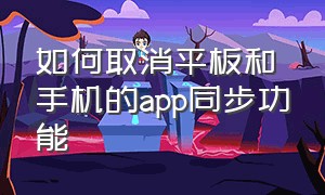 如何取消平板和手机的app同步功能