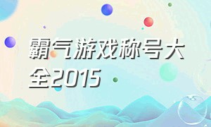 霸气游戏称号大全2015