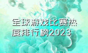 全球游戏比赛热度排行榜2023