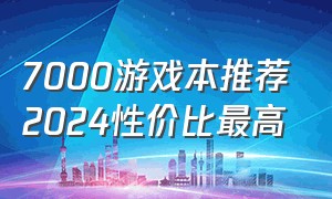 7000游戏本推荐2024性价比最高