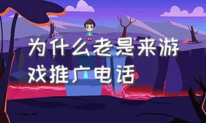 为什么老是来游戏推广电话