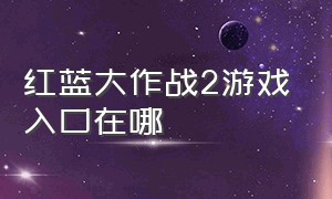 红蓝大作战2游戏入口在哪