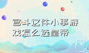 宫斗这件小事游戏怎么选皇帝