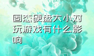 固态硬盘大小对玩游戏有什么影响