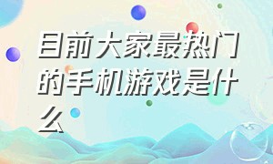 目前大家最热门的手机游戏是什么