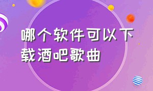 哪个软件可以下载酒吧歌曲