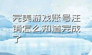 完美游戏账号注销怎么知道完成了