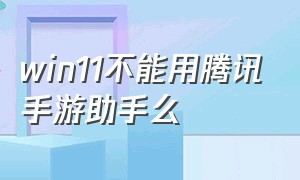 win11不能用腾讯手游助手么