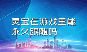 灵宝在游戏里能永久跟随吗