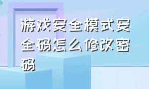 游戏安全模式安全码怎么修改密码