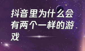 抖音里为什么会有两个一样的游戏