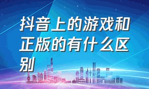 抖音上的游戏和正版的有什么区别