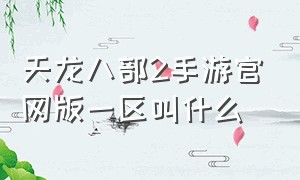 天龙八部2手游官网版一区叫什么