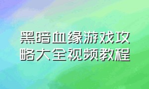 黑暗血缘游戏攻略大全视频教程