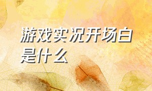 游戏实况开场白是什么