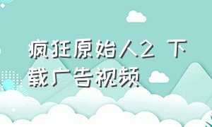 疯狂原始人2 下载广告视频