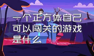 一个正方体自己可以闯关的游戏是什么