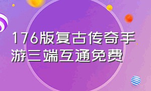 176版复古传奇手游三端互通免费