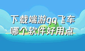 下载端游qq飞车哪个软件好用点