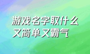 游戏名字取什么又简单又霸气