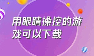 用眼睛操控的游戏可以下载