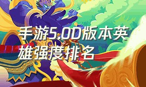 手游5.0D版本英雄强度排名