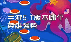 手游5.1版本哪个英雄强势