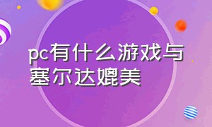 pc有什么游戏与塞尔达媲美