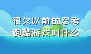 很久以前的忍者跑酷游戏叫什么