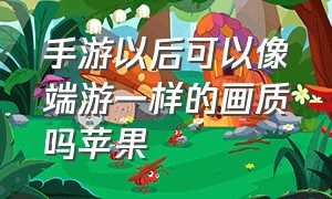 手游以后可以像端游一样的画质吗苹果