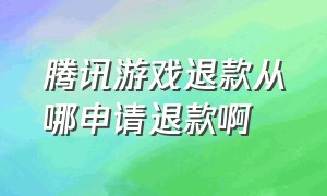 腾讯游戏退款从哪申请退款啊