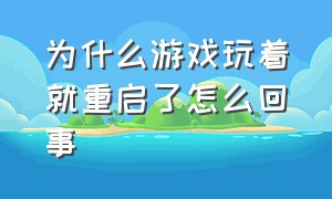 为什么游戏玩着就重启了怎么回事