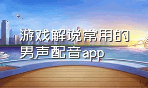 游戏解说常用的男声配音app