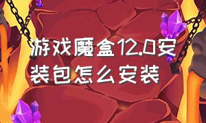 游戏魔盒12.0安装包怎么安装