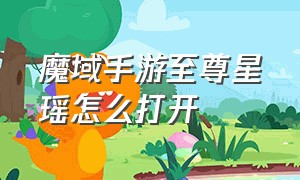 魔域手游至尊星瑶怎么打开