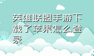 英雄联盟手游下载了苹果怎么登录