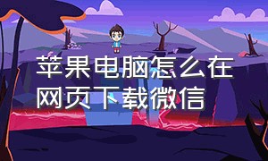 苹果电脑怎么在网页下载微信