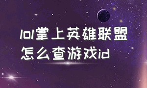 lol掌上英雄联盟怎么查游戏id