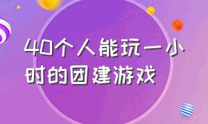 40个人能玩一小时的团建游戏