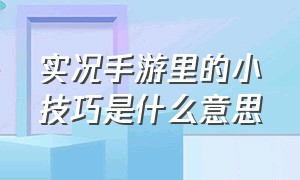 实况手游里的小技巧是什么意思