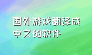 国外游戏翻译成中文的软件